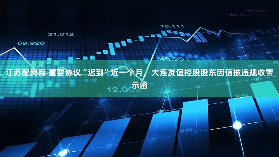江苏配资网 重要协议“迟到”近一个月，大连友谊控股股东因信披违规收警示函