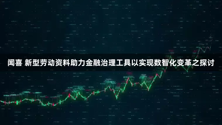 闻喜 新型劳动资料助力金融治理工具以实现数智化变革之探讨