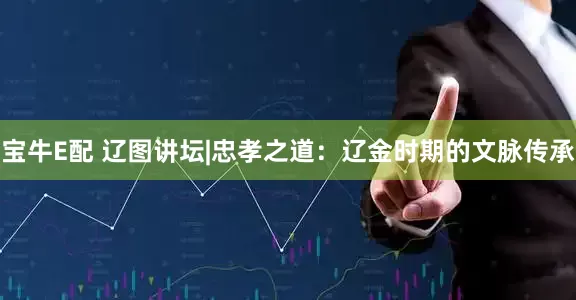 宝牛E配 辽图讲坛|忠孝之道：辽金时期的文脉传承