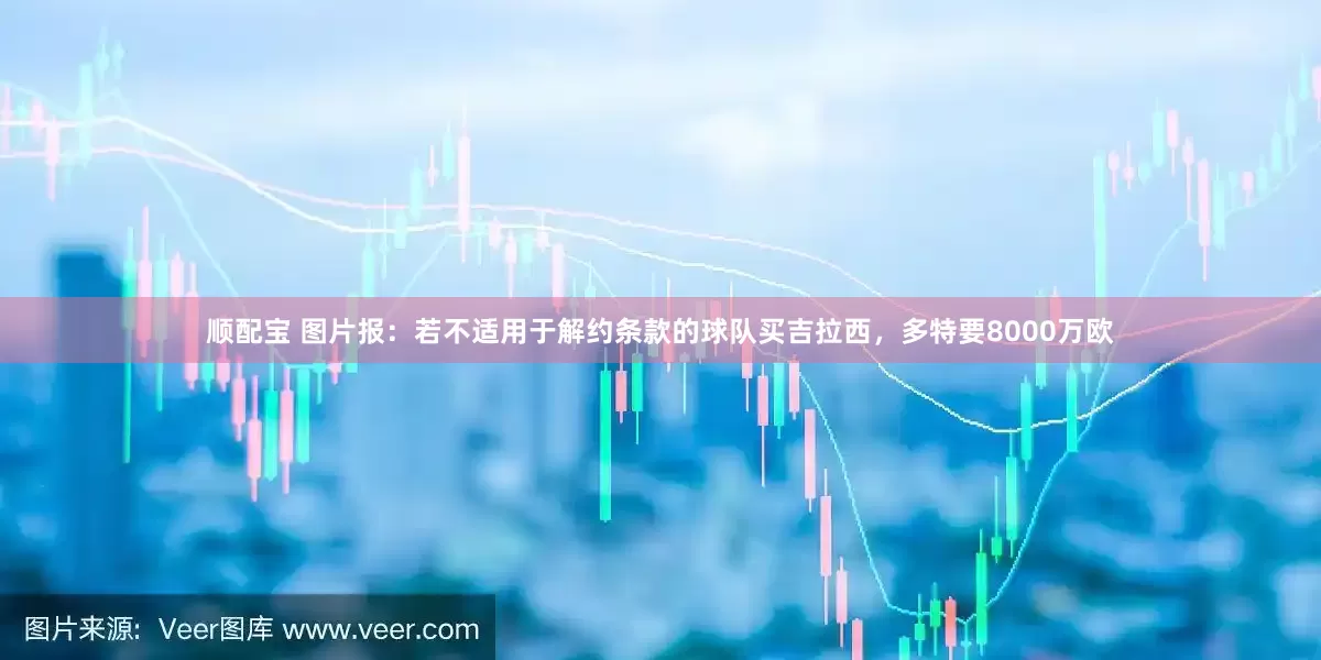 顺配宝 图片报：若不适用于解约条款的球队买吉拉西，多特要8000万欧