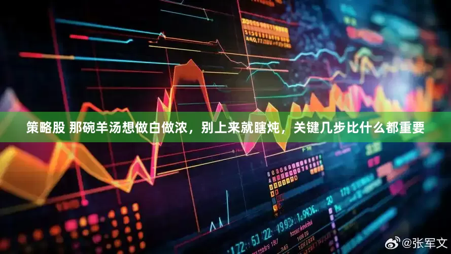 策略股 那碗羊汤想做白做浓，别上来就瞎炖，关键几步比什么都重要