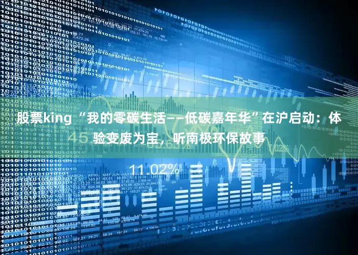 股票king “我的零碳生活——低碳嘉年华”在沪启动：体验变废为宝，听南极环保故事