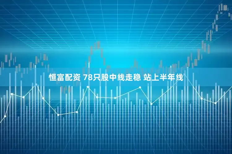 恒富配资 78只股中线走稳 站上半年线